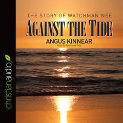 Against the Tide: The Story of Watchman Nee Audiobook, by Angus Kinnear