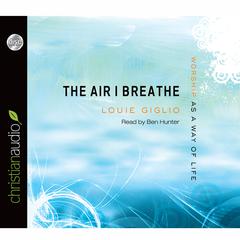 Air I Breathe: Worship as a Way of Life Audiobook, by Louie Giglio