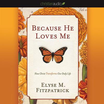 Because He Loves Me: How Christ Transforms Our Daily Life Audiobook, by Elyse M. Fitzpatrick