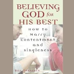 Believing God for His Best: How to Marry Contentment and Singleness Audiobook, by Bill Thrasher