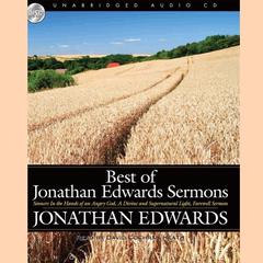 Best of Jonathan Edwards Sermons: Sinners in the Hands of an Angry God, A Divine and Supernatural Light, and Farewell Sermon Audiobook, by Jonathan Edwards