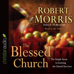 Blessed Church: The Simple Secret to Growing the Church You Love Audiobook, by Robert Morris