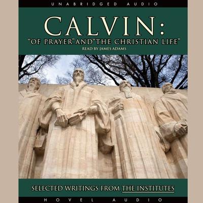 Calvin: Of Prayer and the Christian Life: Selected Writings from the Institutes Audiobook, by John Calvin