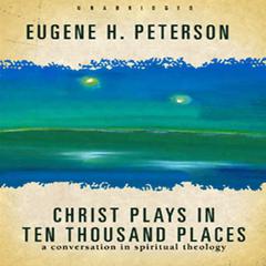 Christ Plays in Ten Thousand Places: A Conversation in Spiritual Theology Audiobook, by Eugene H. Peterson