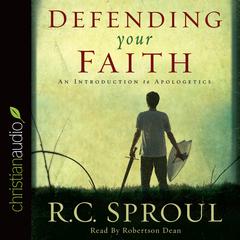 Defending Your Faith: An Introduction to Apologetics Audiobook, by R. C. Sproul