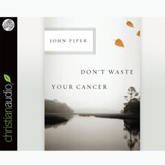 Dont Waste Your Cancer Audiobook, by John Piper