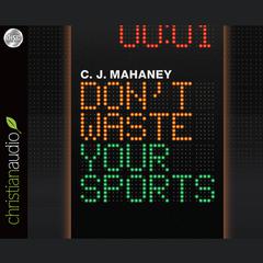 Don't Waste Your Sports Audiobook, by C. J. Mahaney