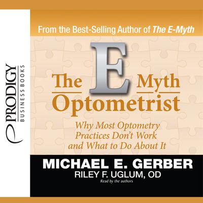 The E-Myth Optometrist: Why Most Optometry Practices Don’t Work and What to Do about It Audiobook, by Michael E. Gerber
