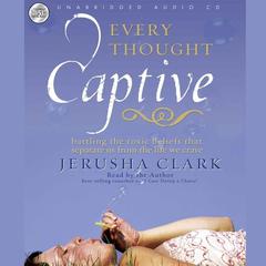 Every Thought Captive: Battling the Toxic Belief that Separates Us From the Life We Crave Audibook, by Jerusha Clark