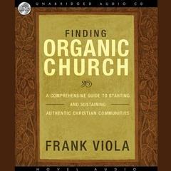 Finding Organic Church: A Comprehensive Guide to Starting and Sustaining Authentic Christian Communities Audiobook, by Frank Viola