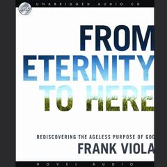 From Eternity to Here: Rediscovering the Ageless Purpose of God Audiobook, by Frank Viola