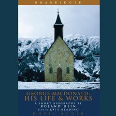 George MacDonald: His Life and Works: A Short Biography by Roland Hein Audiobook, by Rolland Hein