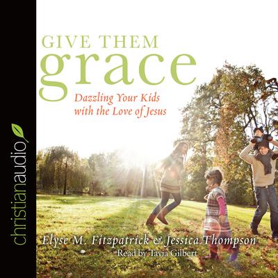 Give Them Grace: Dazzling Your Kids With The Love of Jesus Audiobook, by Elyse M. Fitzpatrick