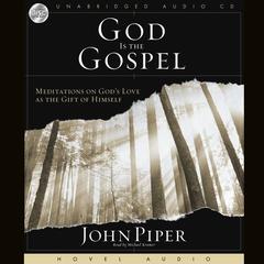 God Is the Gospel: Meditations on Gods Love As the Gift of Himself Audiobook, by John Piper