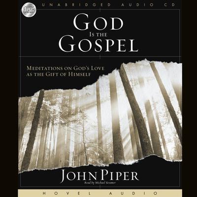 God Is the Gospel: Meditations on God's Love As the Gift of Himself Audiobook, by John Piper