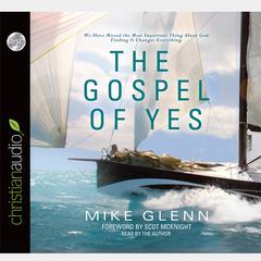 Gospel of Yes: We Have Missed the Most Important Thing About God. Finding It Changes Everything Audiobook, by Mike Glenn