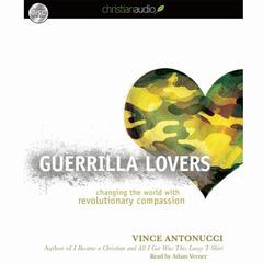 Guerrilla Lovers: Changing the World With Revolutionary Compassion Audiobook, by Vince Antonucci