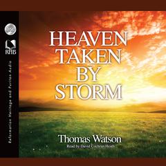Heaven Taken By Storm: Showing the Holy Violence a Christian Is to Put Forth in the Pursuit after Glory Audiobook, by Thomas Watson
