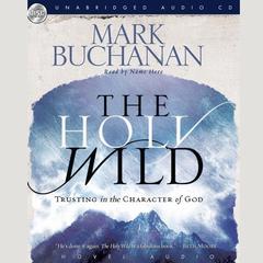 Holy Wild: Trusting in the Character of God Audiobook, by Mark Buchanan