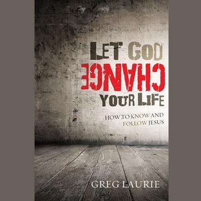 Let God Change Your Life: How to Know and Follow Jesus Audiobook, by Greg Laurie