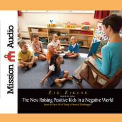 New Raising Positive Kids in a Negative World: Learn to Face All of Today’s Parental Challenges! Audiobook, by Zig Ziglar