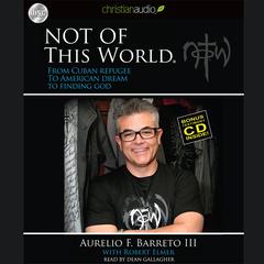 Not Of This World: From Cuban Refugee to American Dream to Finding God Audiobook, by Aurelio F. Barreto