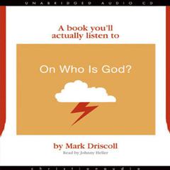 On Who Is God?: A Book You’ll Actually Listen To Audiobook, by Mark Driscoll