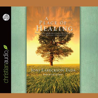 Place of Healing: Wrestling with the Mysteries of Suffering, Pain, and Gods Sovereignty Audiobook, by Joni Eareckson Tada