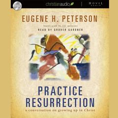 Practice Resurrection: A Conversation on Growing Up in Christ Audiobook, by Eugene H. Peterson