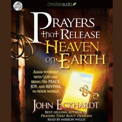 Prayers that Release Heaven on Earth: Align Yourself with God and Bring His Peace, Joy, and Revival to Your World Audiobook, by John Eckhardt
