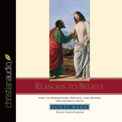 Reasons to Believe: How to Understand, Defend, and Explain the Catholic Faith Audiobook, by Scott Hahn