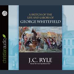 Sketch of the Life and Labors of George Whitefield Audiobook, by J. C. Ryle