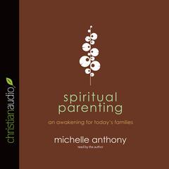 Spiritual Parenting: An Awakening for Todays Families Audiobook, by Michelle Anthony