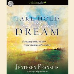 Take Hold of Your Dream: Five easy steps to turn your dreams into reality Audiobook, by Jentezen Franklin
