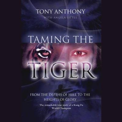 Taming the Tiger: From the Depths of Hell to the Heights of Glory Audiobook, by Tony Anthony