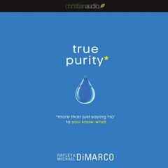 True Purity: More Than Just Saying 'No' to You-Know-What Audiobook, by Hayley DiMarco