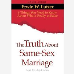 Truth About Same Sex Marriage: 6 Things You Need to Know About What's Really At Stake Audiobook, by Erwin W. Lutzer
