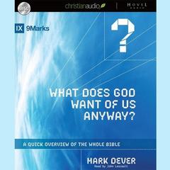 What Does God Want of Us Anyway: A Quick Overview of the Whole Bible Audiobook, by Mark Dever