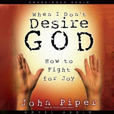 When I Don't Desire God: How To Fight For Joy Audiobook, by John Piper