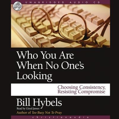 Who You Are When No One's Looking: Choosing Consistency, Resisting Compromise Audiobook, by Bill Hybels
