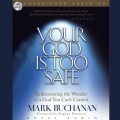 Your God Is Too Safe: Rediscovering the Wonder of a God You Can't Control Audiobook, by Mark Buchanan