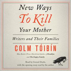 New Ways to Kill Your Mother: Writers and Their Families Audiobook, by Colm Tóibín