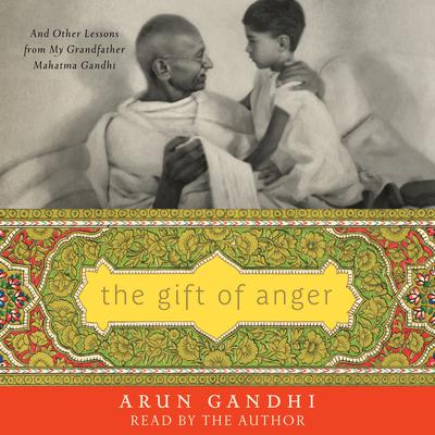 The Gift of Anger: And Other Lessons from My Grandfather Mahatma Gandhi Audiobook, by Arun Gandhi