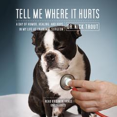 Tell Me Where It Hurts: A Day of Humor, Healing, and Hope in My Life as an Animal Surgeon Audiobook, by Nick Trout