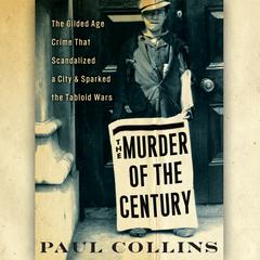 The Murder of the Century: The Gilded Age Crime that Scandalized a City & Sparked the Tabloid Wars Audiobook, by Paul Collins