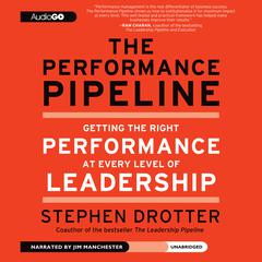 The Performance Pipeline: Getting the Right Performance at Every Level of Leadership Audiobook, by Stephen Drotter