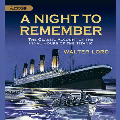 A Night to Remember: The Classic Account of the Final Hours of the Titanic Audiobook, by Walter Lord