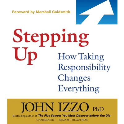 Stepping Up: How Taking Responsibility Changes Everything Audiobook, by John Izzo
