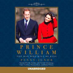 Prince William: The Man Who Will Be King Audiobook, by Penny Junor