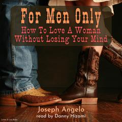 For Men Only: How To Love A Woman Without Losing Your Mind: How to Love a Woman without Losing Your Mind Audiobook, by Joseph Angelo